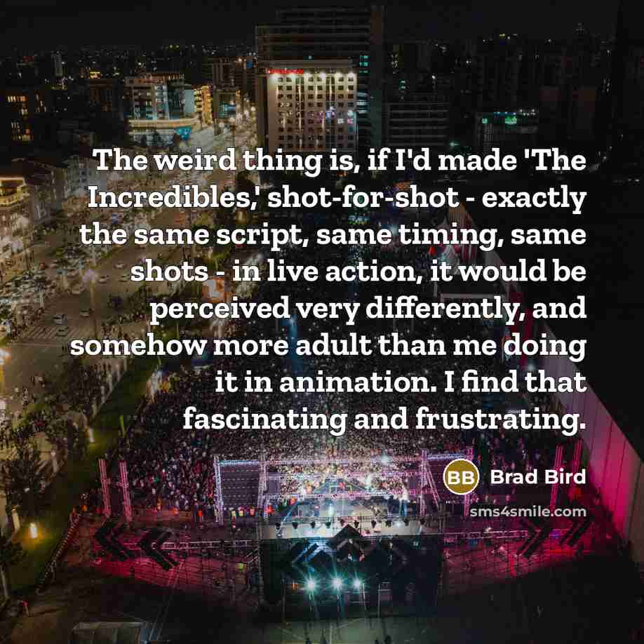 “The weird thing is, if I'd made 'The Incredibles,' shot-for-shot…” quote by Brad Bird