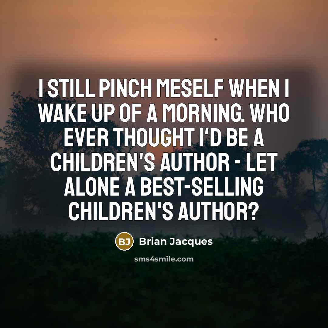 “I still pinch meself when I wake up of a…” quote by Brian Jacques
