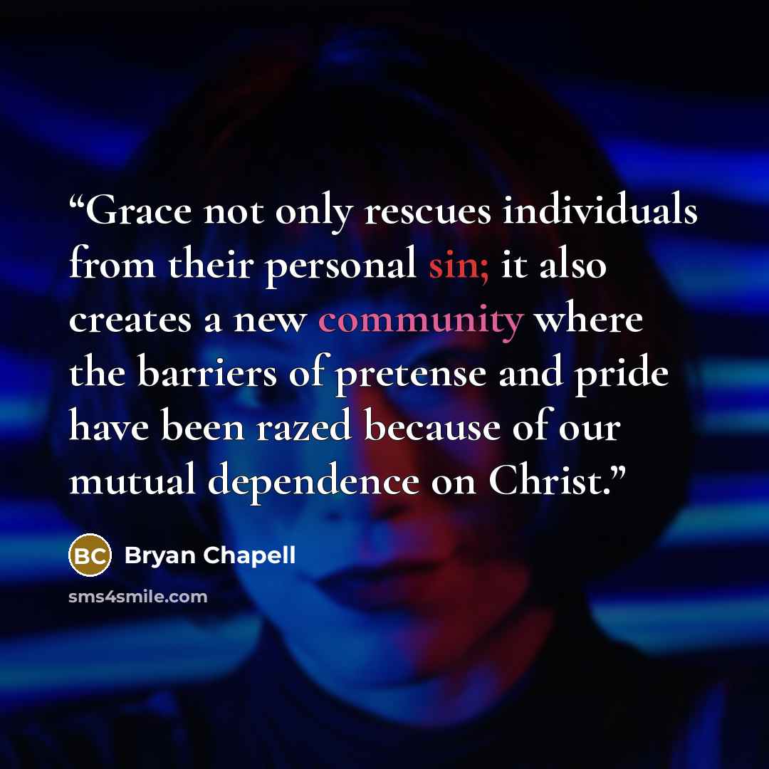 “Grace not only rescues individuals from their personal sin; it also creates a new community where the barriers of pretense and pride have been razed because of our mutual dependence on Christ.” quote by Bryan Chapell