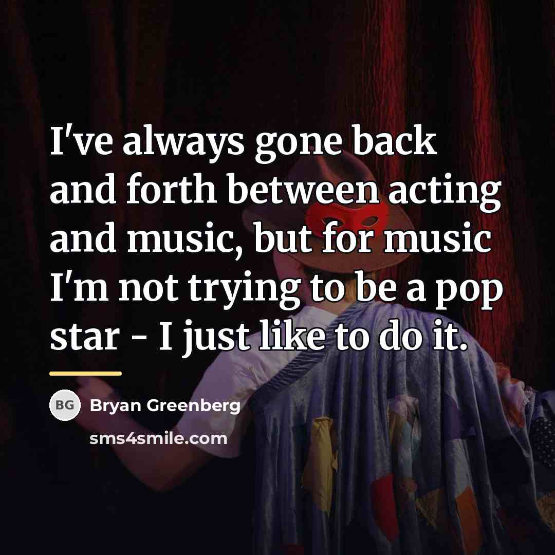 “I've always gone back and forth between acting and music,…” quote by Bryan Greenberg