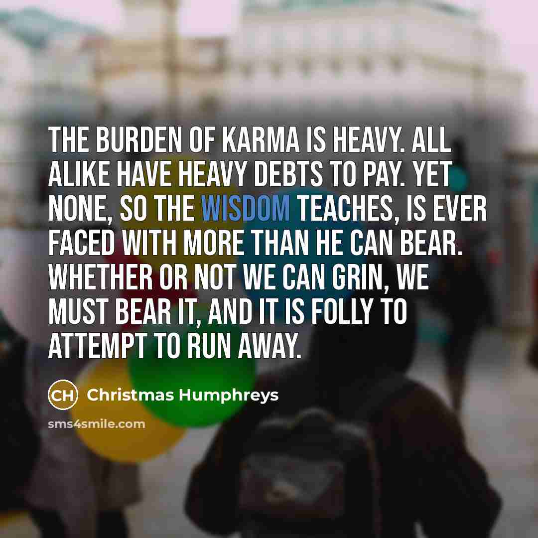 “The burden of Karma is heavy. All alike have heavy…” quote by Christmas Humphreys