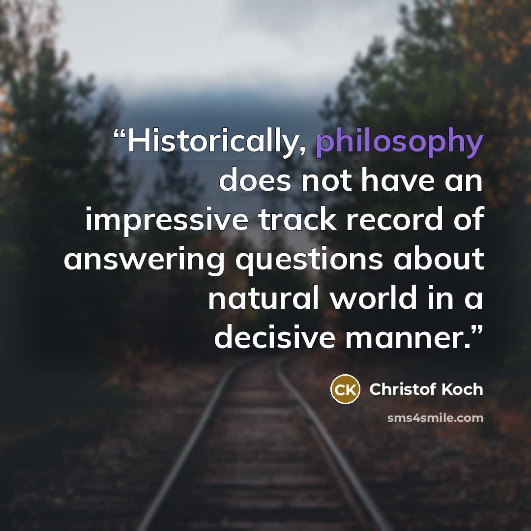“Historically, philosophy does not have an impressive track record of answering questions about natural world in a decisive manner.” quote by Christof Koch
