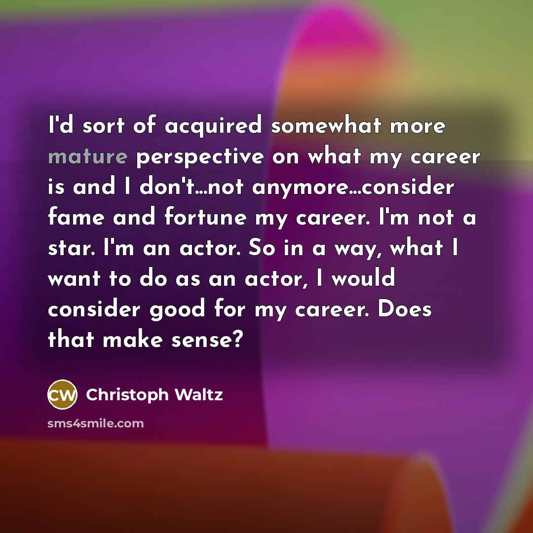 “I'd sort of acquired somewhat more mature perspective on what…” quote by Christoph Waltz