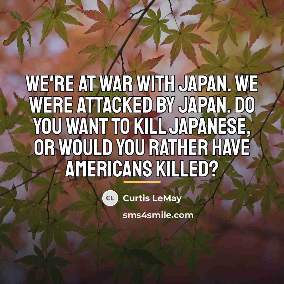 “We're at war with Japan. We were attacked by Japan.…” quote by Curtis LeMay