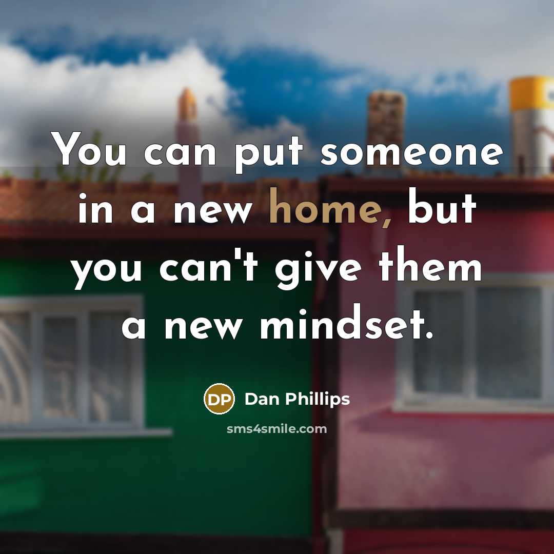 “You can put someone in a new home, but you…” quote by Dan Phillips