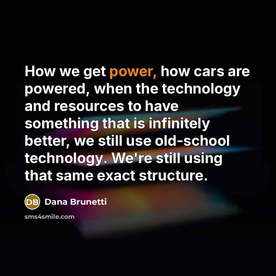 “How we get power, how cars are powered, when the…” quote by Dana Brunetti
