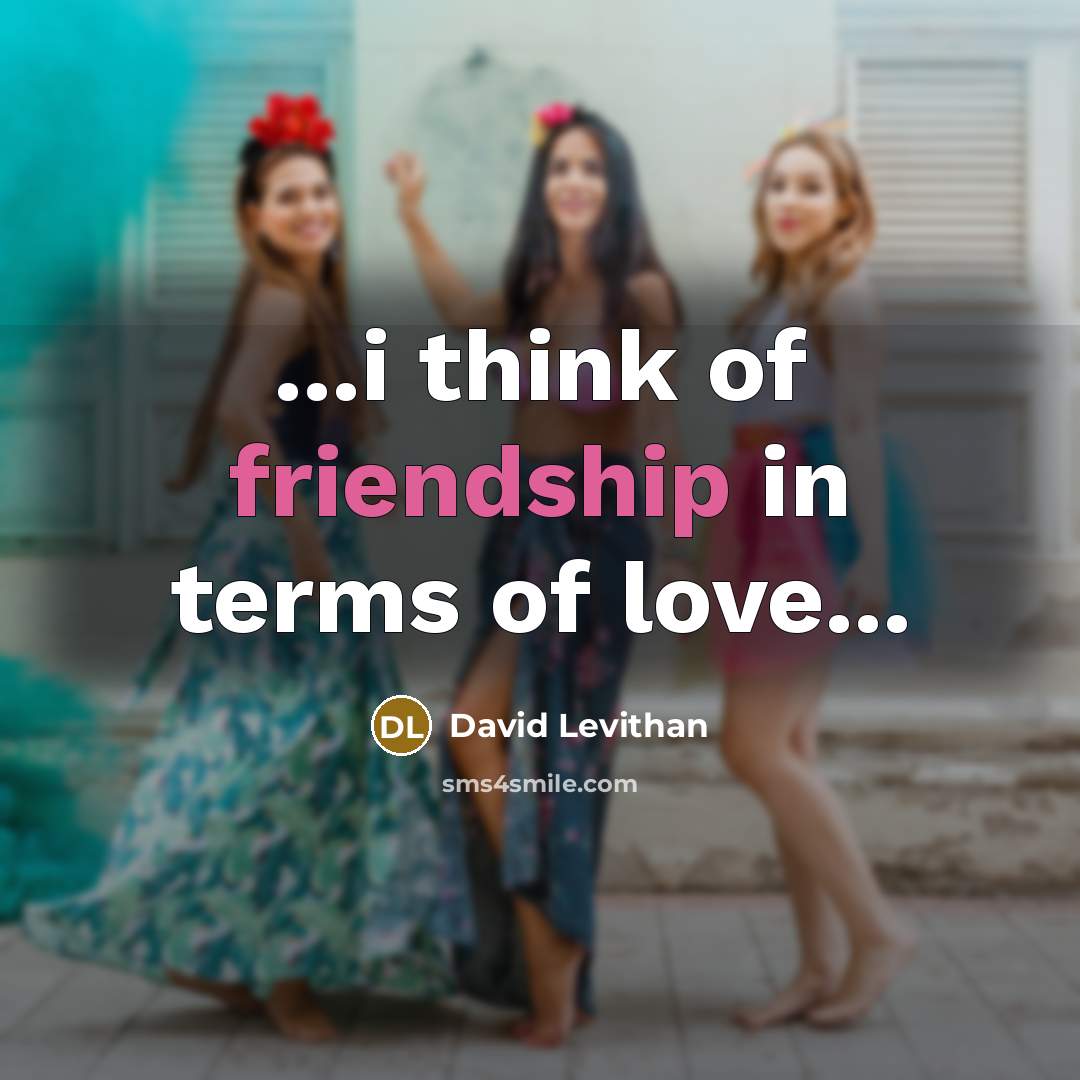 “...i think of friendship in terms of love...…” quote by David Levithan