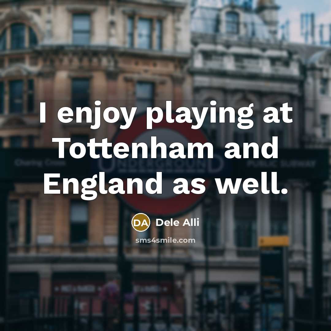 “I enjoy playing at Tottenham and England as well.…” quote by Dele Alli