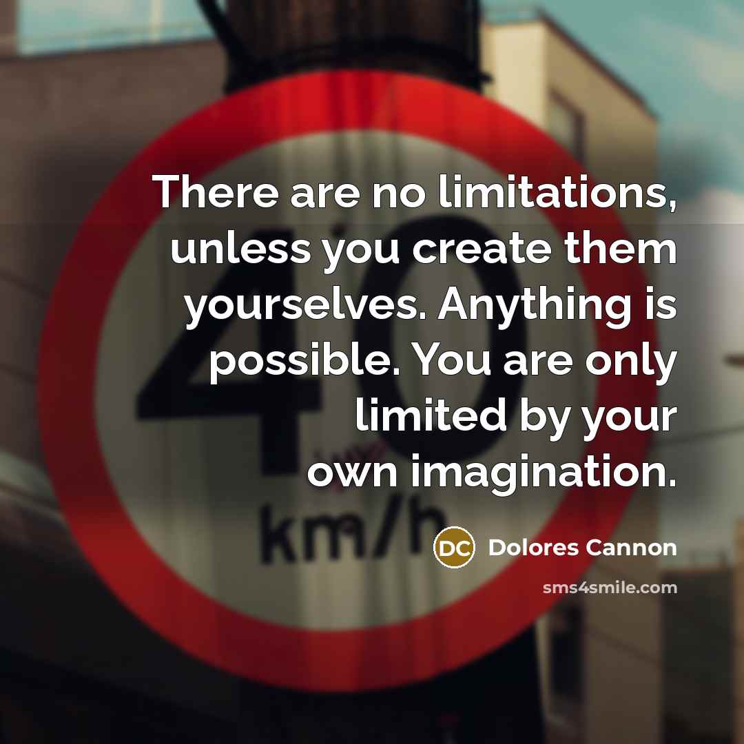 “There are no limitations, unless you create them yourselves. Anything…” quote by Dolores Cannon