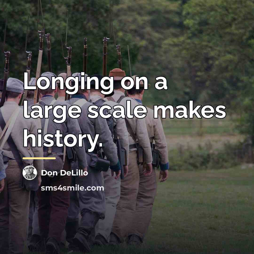 “Longing on a large scale makes history.…” quote by Don DeLillo