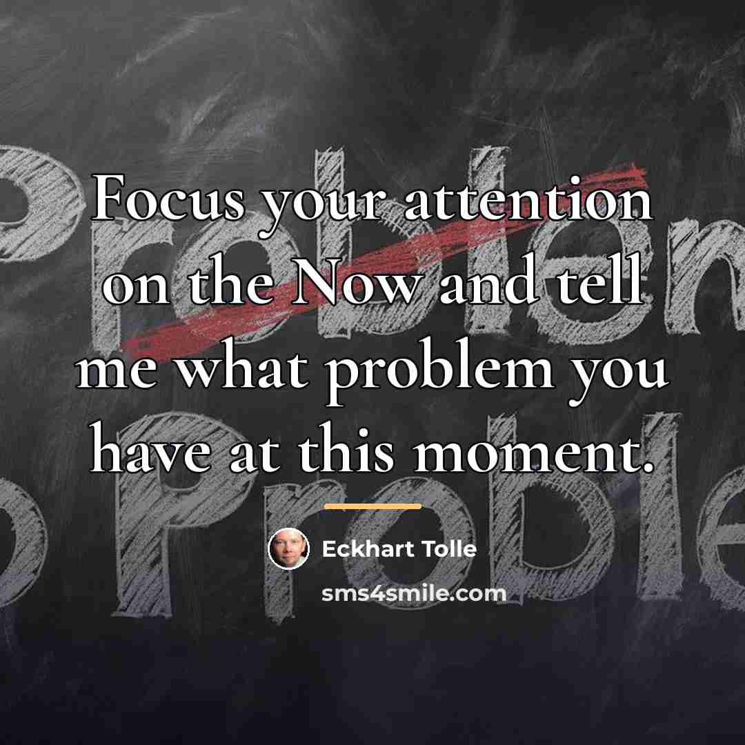 “Focus your attention on the Now and tell me what…” quote by Eckhart Tolle
