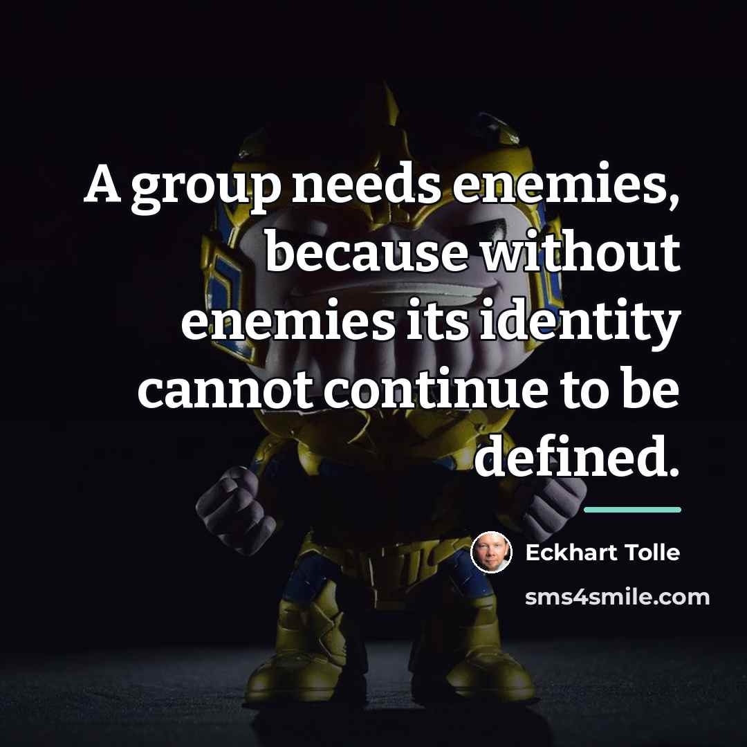“A group needs enemies, because without enemies its identity cannot…” quote by Eckhart Tolle