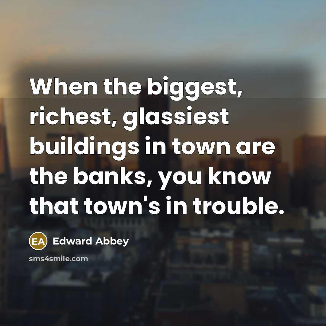 “When the biggest, richest, glassiest buildings in town are the…” quote by Edward Abbey