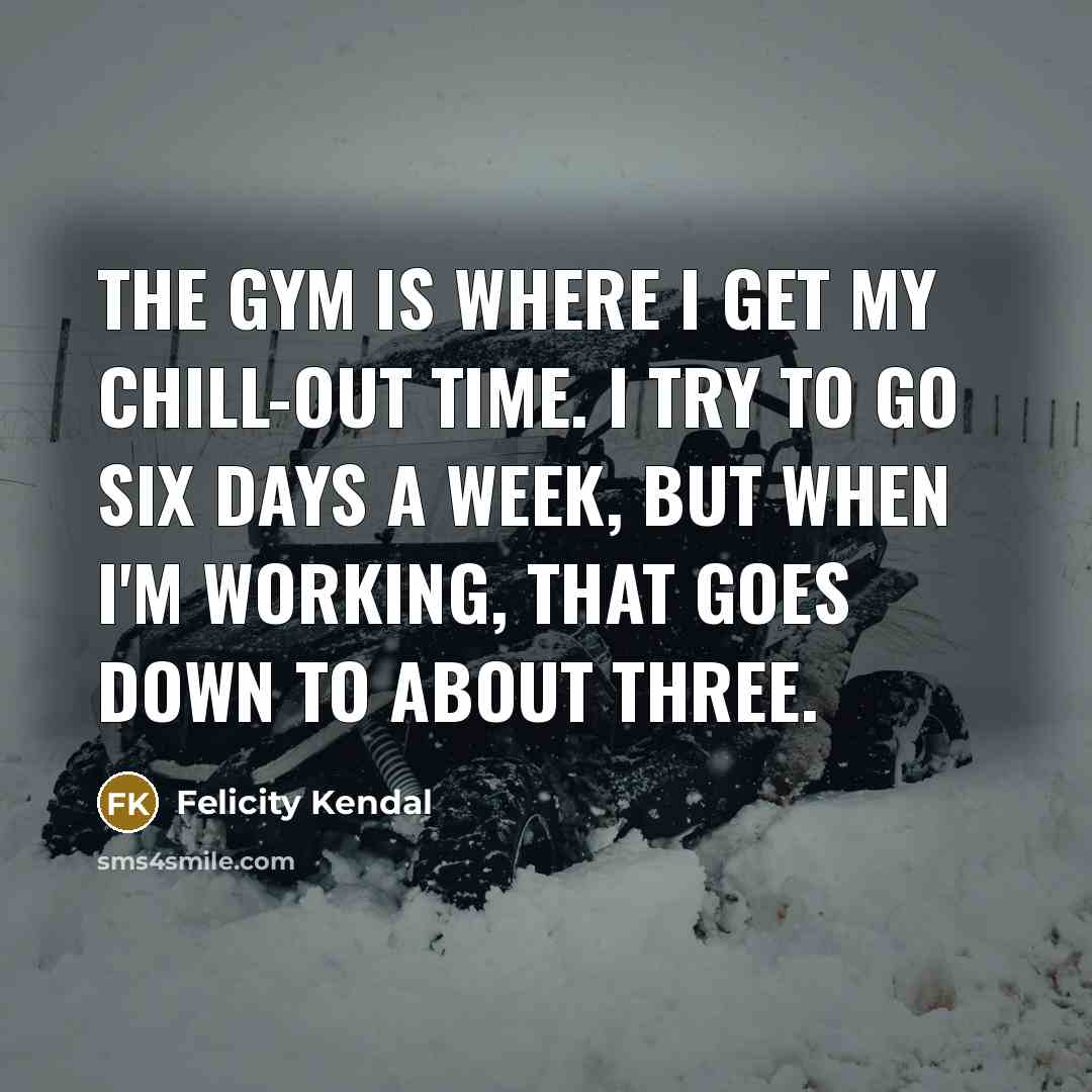 “The gym is where I get my chill-out time. I…” quote by Felicity Kendal