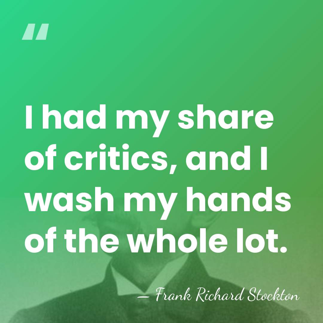 I had my share of critics, and I wash my hands of&hellip; - Frank Richard Stockton