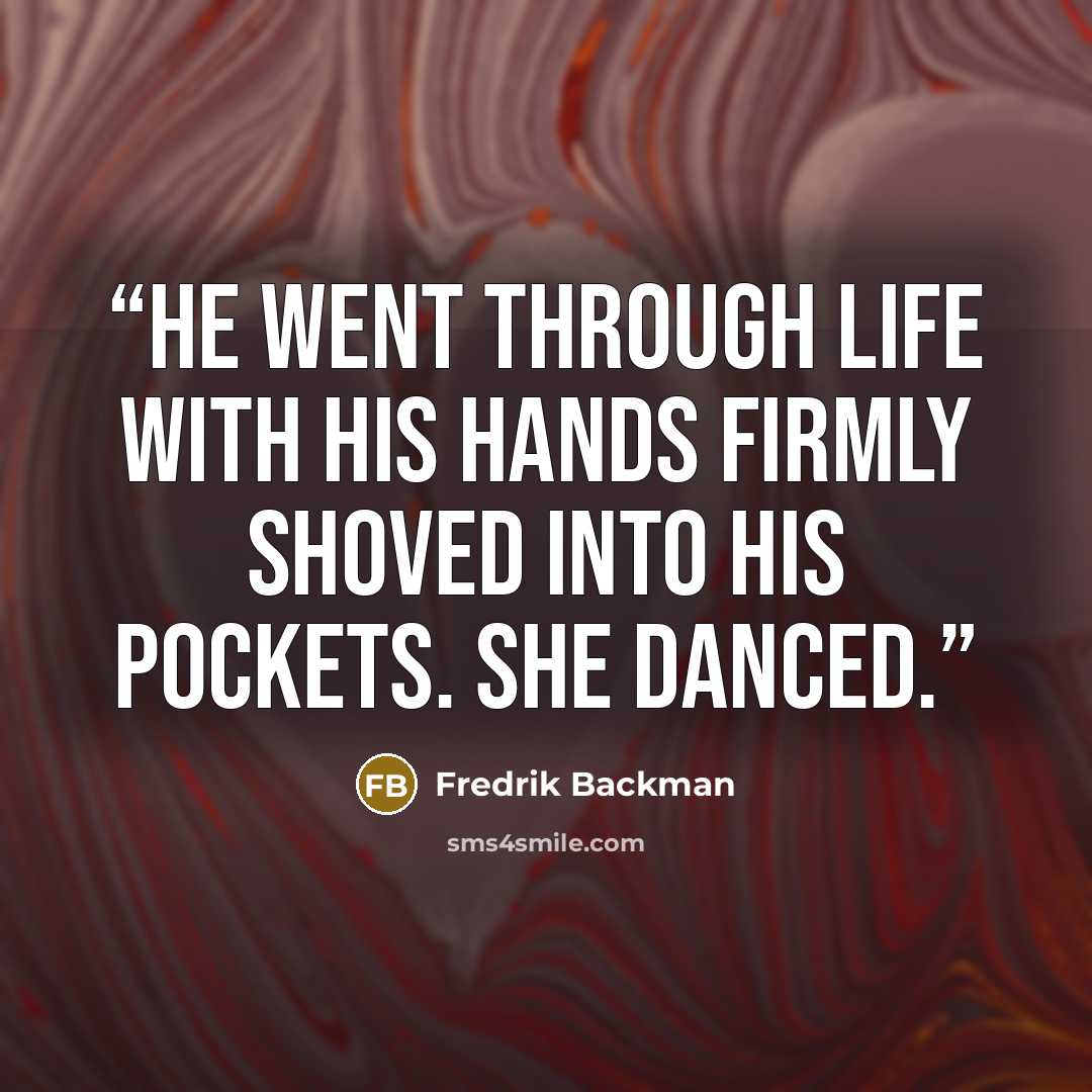 “He went through life with his hands firmly shoved into his pockets. She danced.” quote by Fredrik Backman