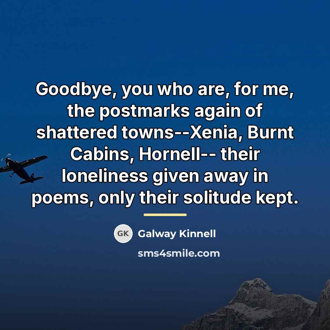“Goodbye, you who are, for me, the postmarks again of…” quote by Galway Kinnell