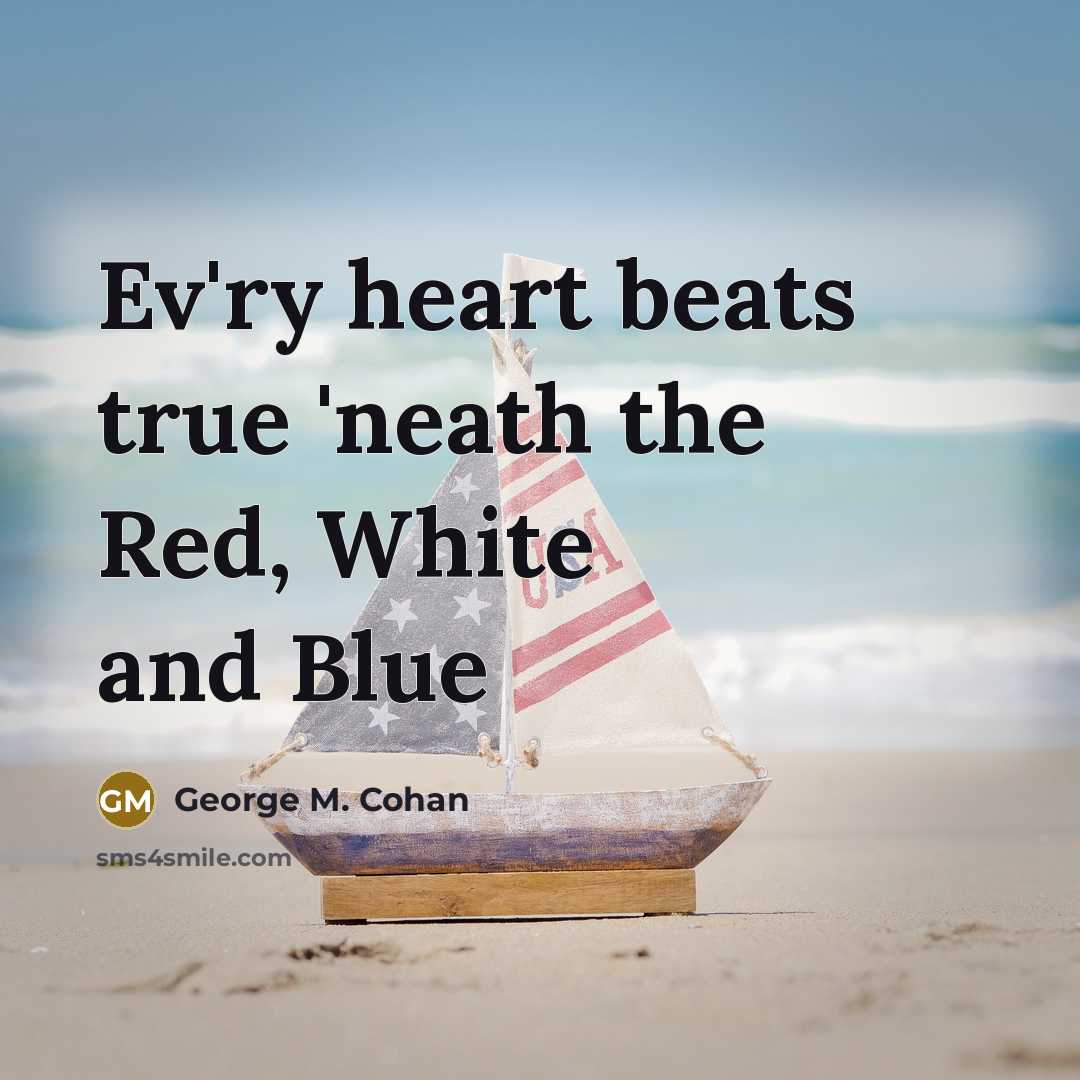 “Ev'ry heart beats true 'neath the Red, White and Blue…” quote by George M. Cohan