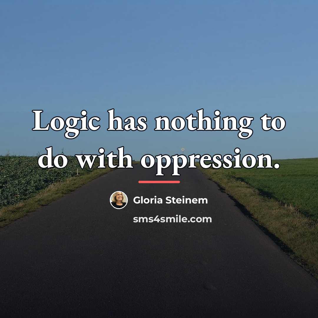 “Logic has nothing to do with oppression.…” quote by Gloria Steinem