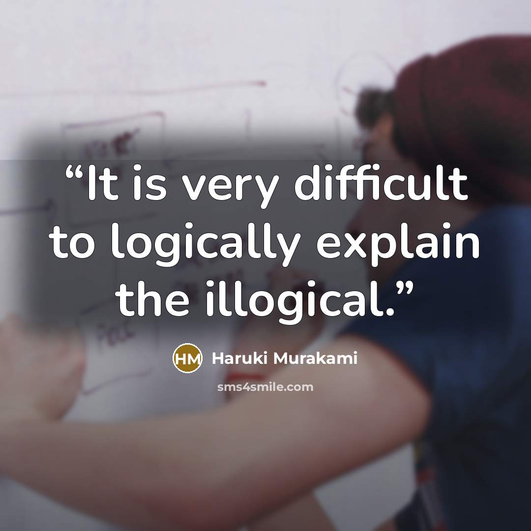 “It is very difficult to logically explain the illogical.” quote by Haruki Murakami