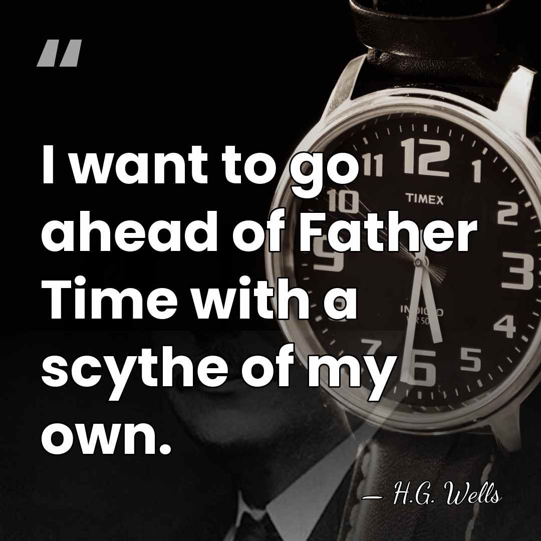 I want to go ahead of Father Time with a scythe of&hellip; - H.G. Wells