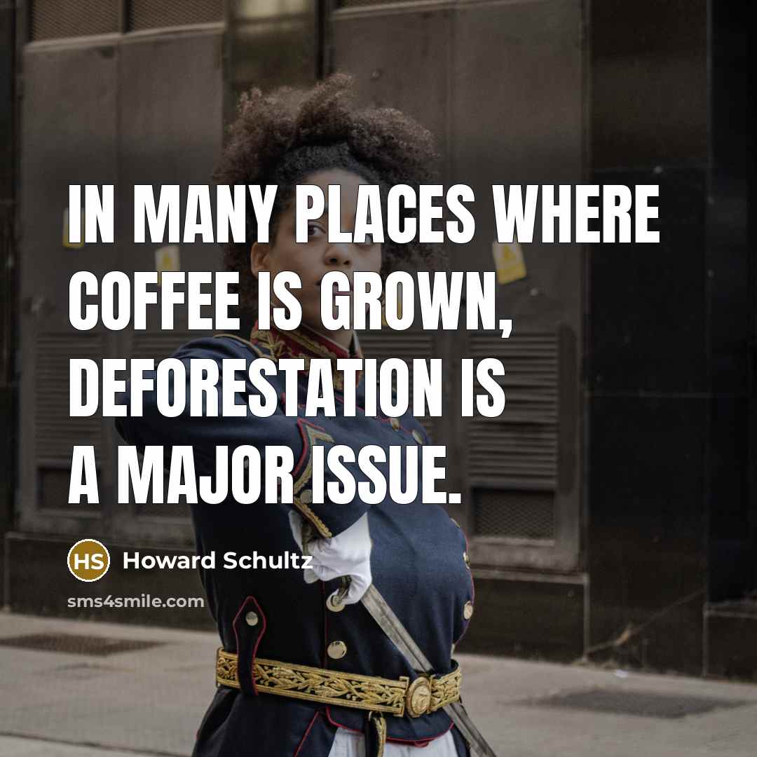 “In many places where coffee is grown, deforestation is a…” quote by Howard Schultz