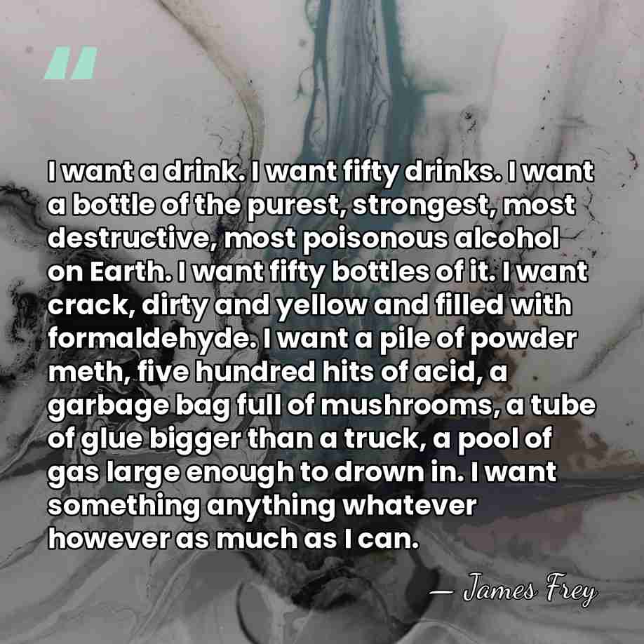 I want a drink. I want fifty drinks. I want a bottle&hellip; - James Frey