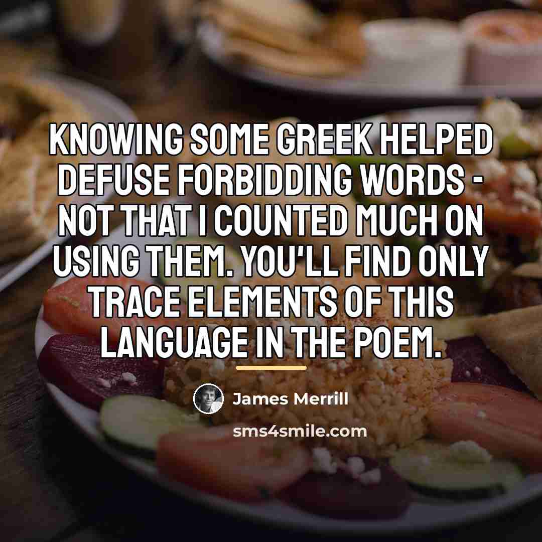 “Knowing some Greek helped defuse forbidding words - not that…” quote by James Merrill