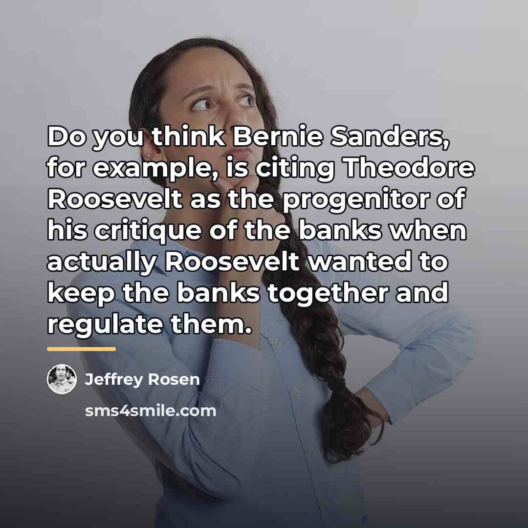 “Do you think Bernie Sanders, for example, is citing Theodore…” quote by Jeffrey Rosen
