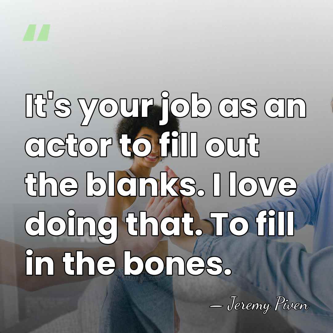 It's your job as an actor to fill out the blanks. I&hellip; - Jeremy Piven