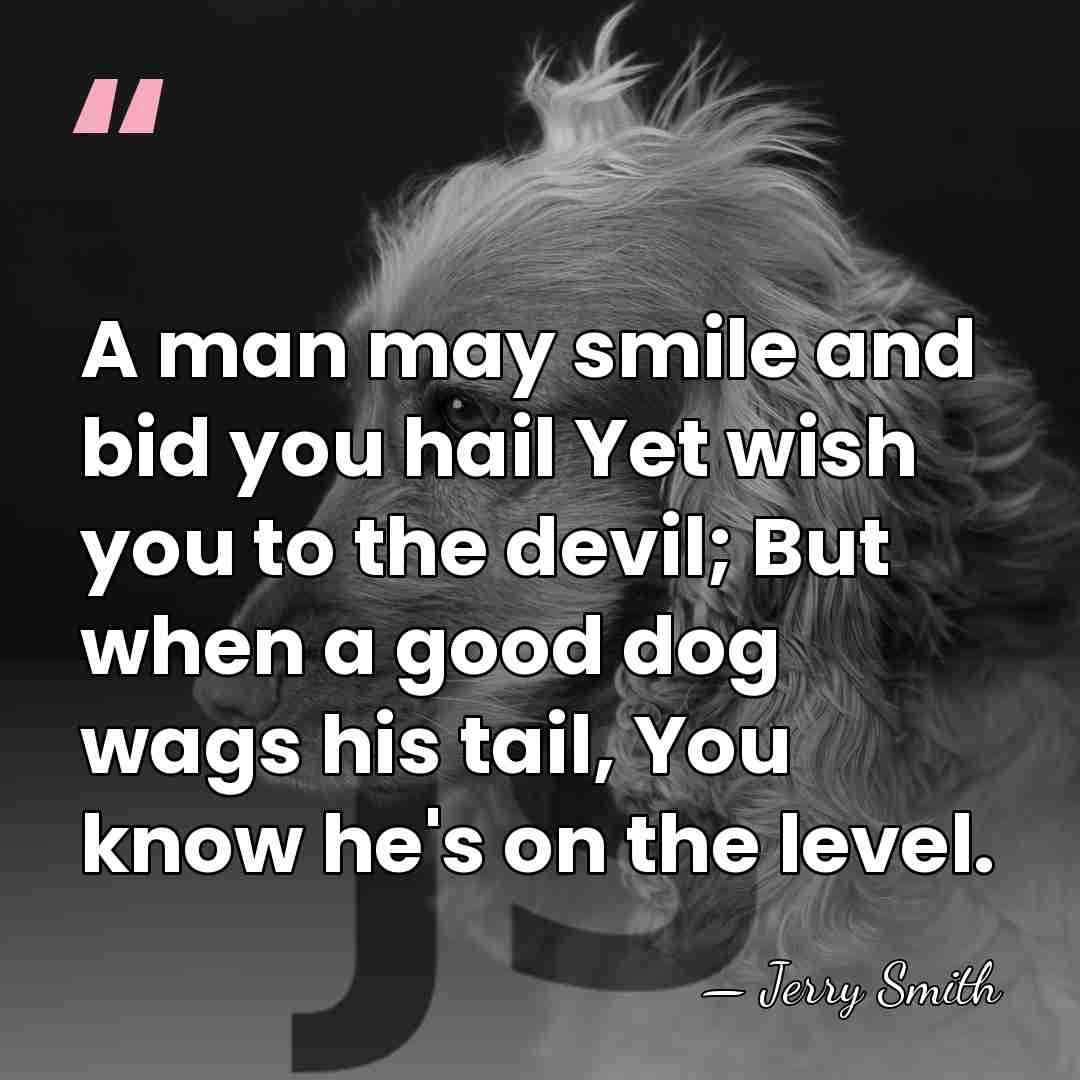 A man may smile and bid you hail Yet wish you to&hellip; - Jerry Smith