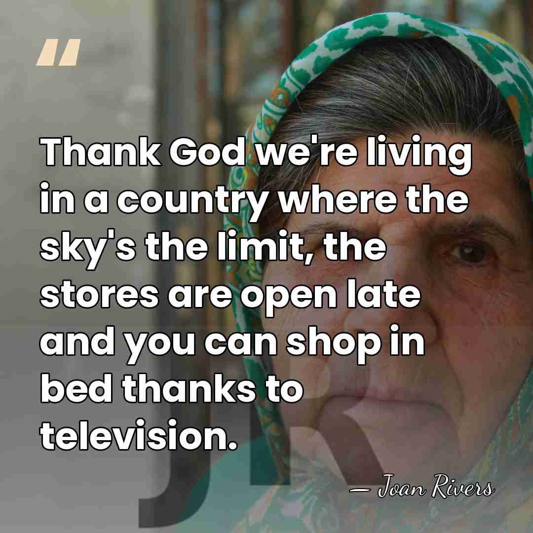 Thank God we're living in a country where the sky's the limit,&hellip; - Joan Rivers