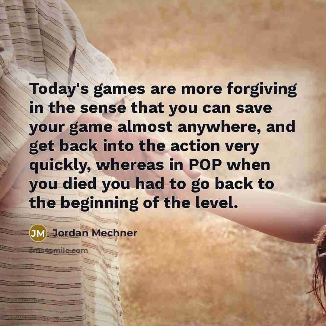 “Today's games are more forgiving in the sense that you…” quote by Jordan Mechner