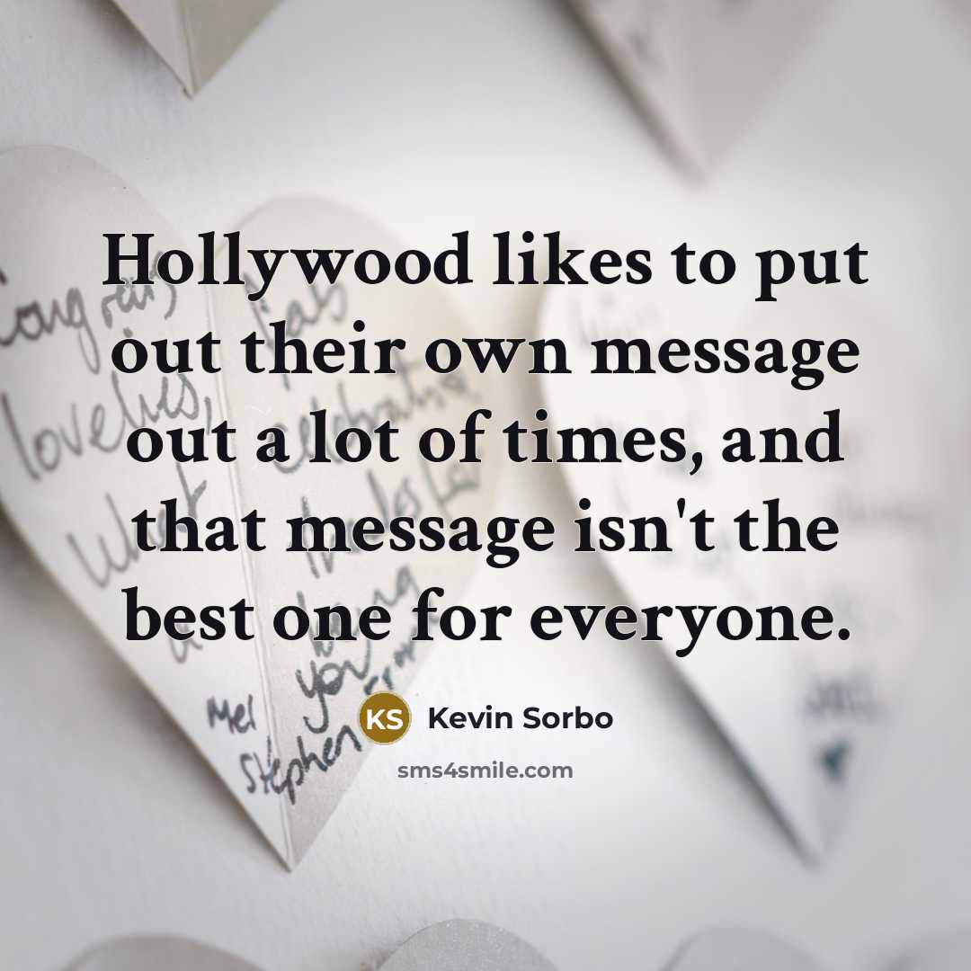 “Hollywood likes to put out their own message out a lot of times, and that message isn't the best one for everyone.” quote by Kevin Sorbo
