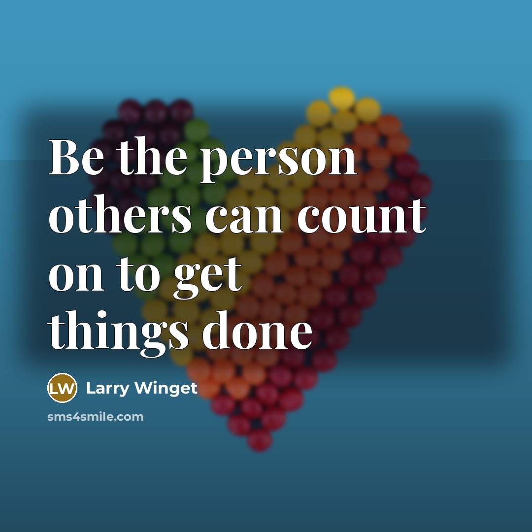 “Be the person others can count on to get things…” quote by Larry Winget