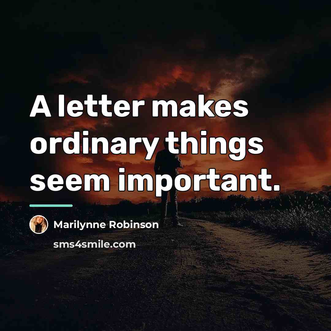 “A letter makes ordinary things seem important.…” quote by Marilynne Robinson