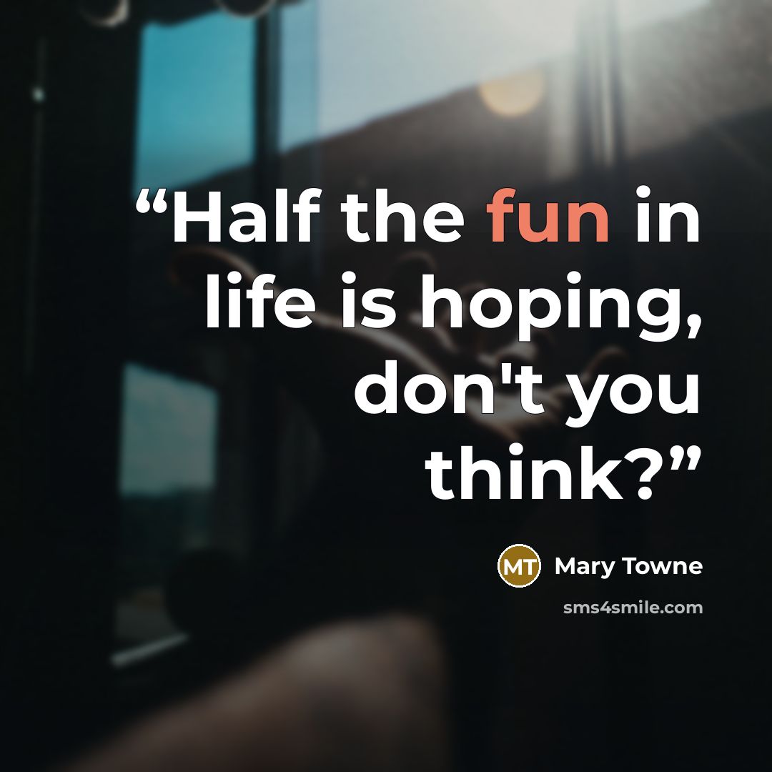 “Half the fun in life is hoping, don't you think?” quote by Mary Towne