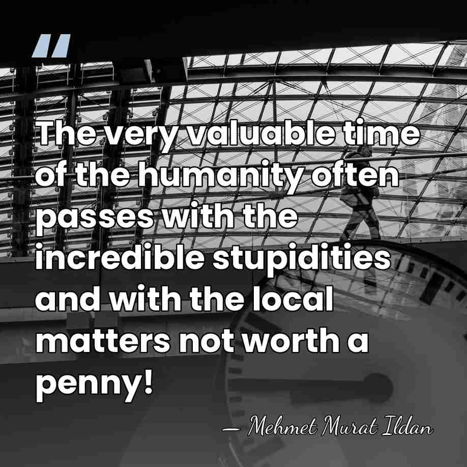 The very valuable time of the humanity often passes with the incredible&hellip; - Mehmet Murat Ildan