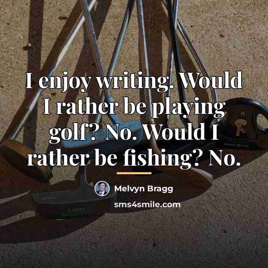 “I enjoy writing. Would I rather be playing golf? No.…” quote by Melvyn Bragg