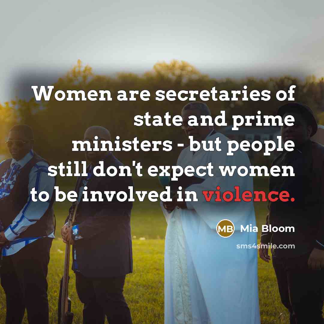 “Women are secretaries of state and prime ministers - but people still don't expect women to be involved in violence.” quote by Mia Bloom