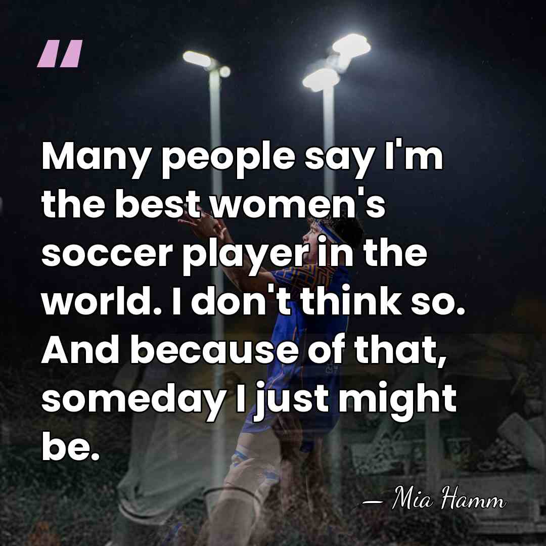 Many people say I'm the best women's soccer player in the world.&hellip; - Mia Hamm