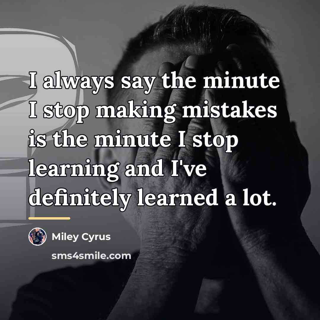 “I always say the minute I stop making mistakes is…” quote by Miley Cyrus