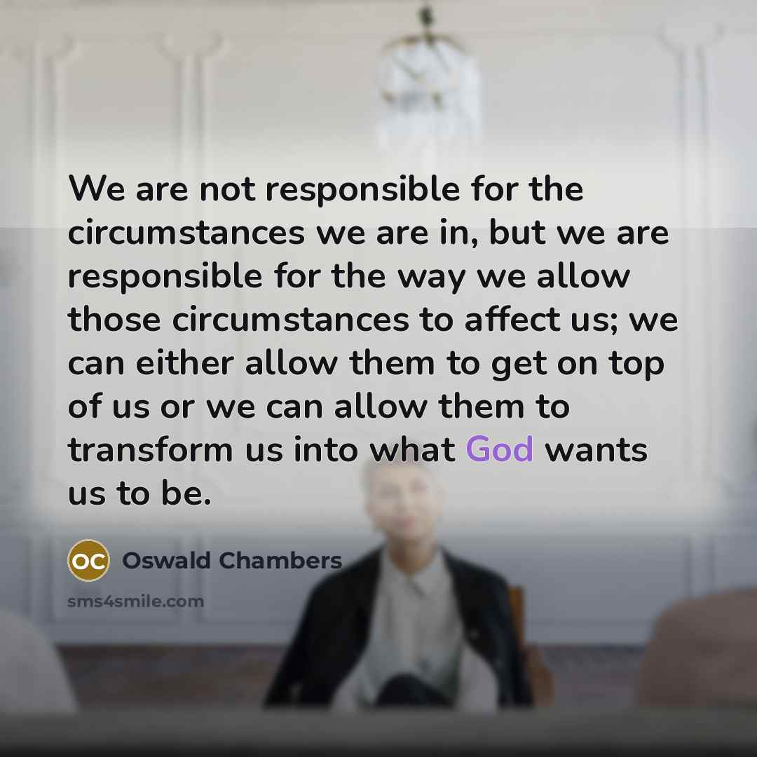 “We are not responsible for the circumstances we are in,…” quote by Oswald Chambers