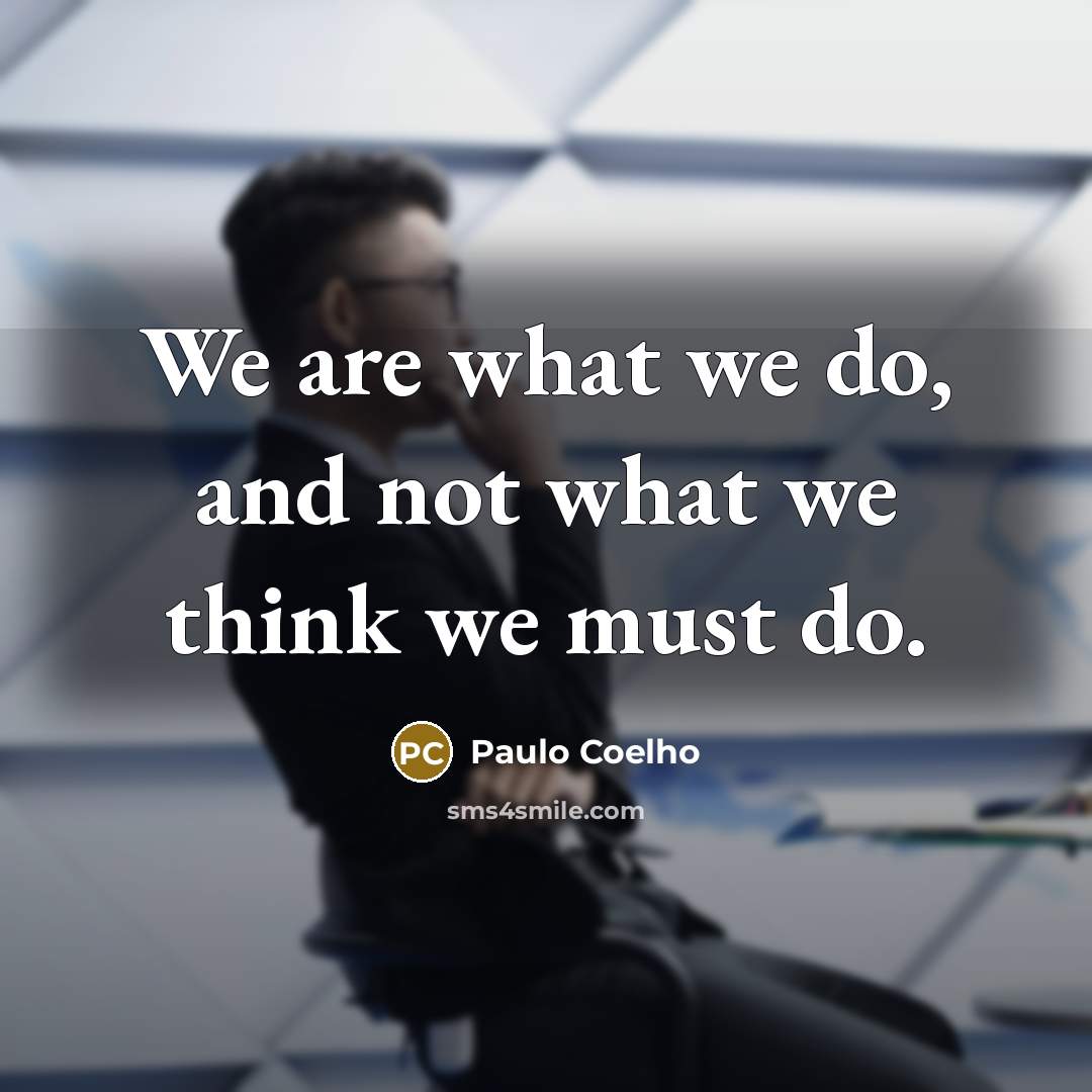 “We are what we do, and not what we think…” quote by Paulo Coelho