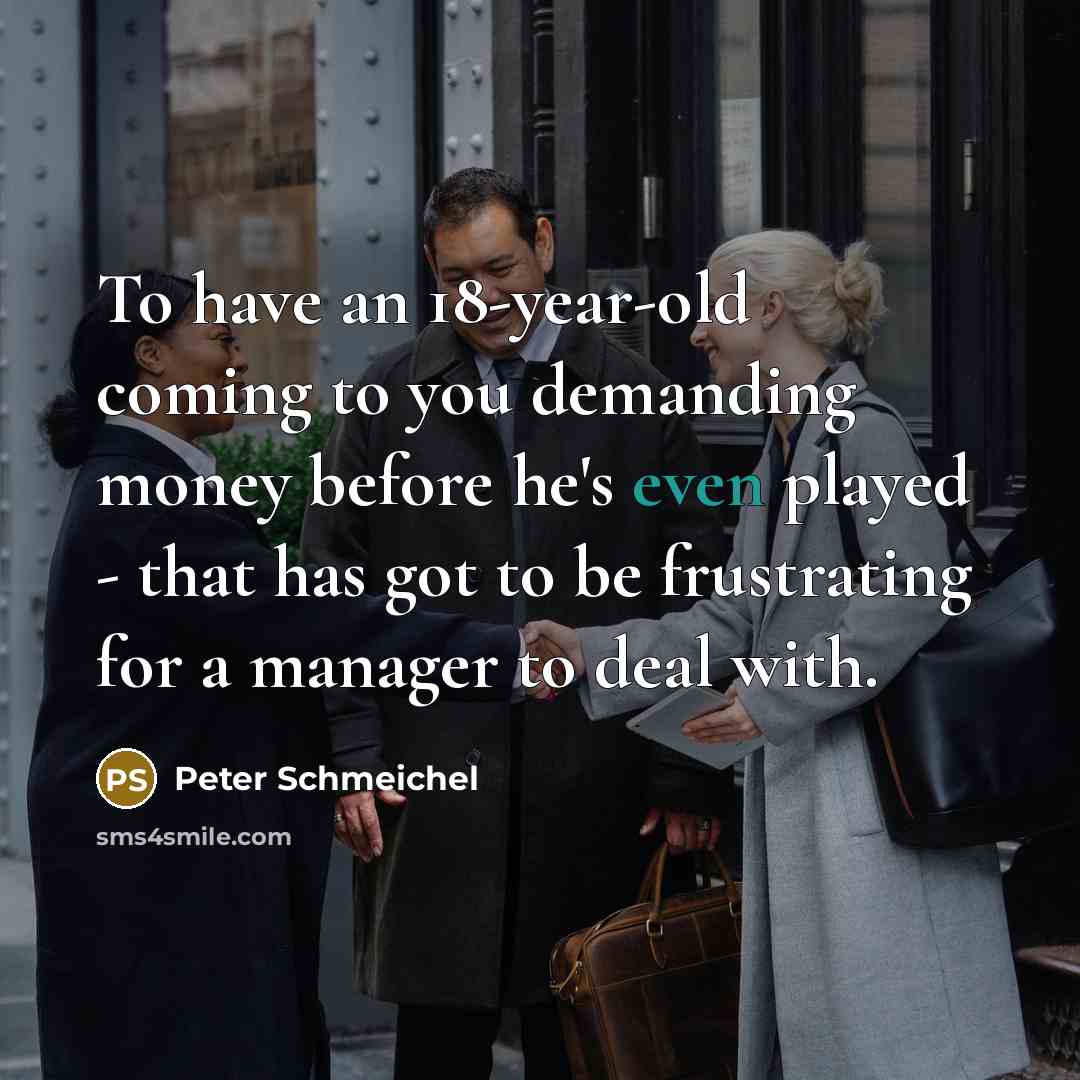 “To have an 18-year-old coming to you demanding money before…” quote by Peter Schmeichel