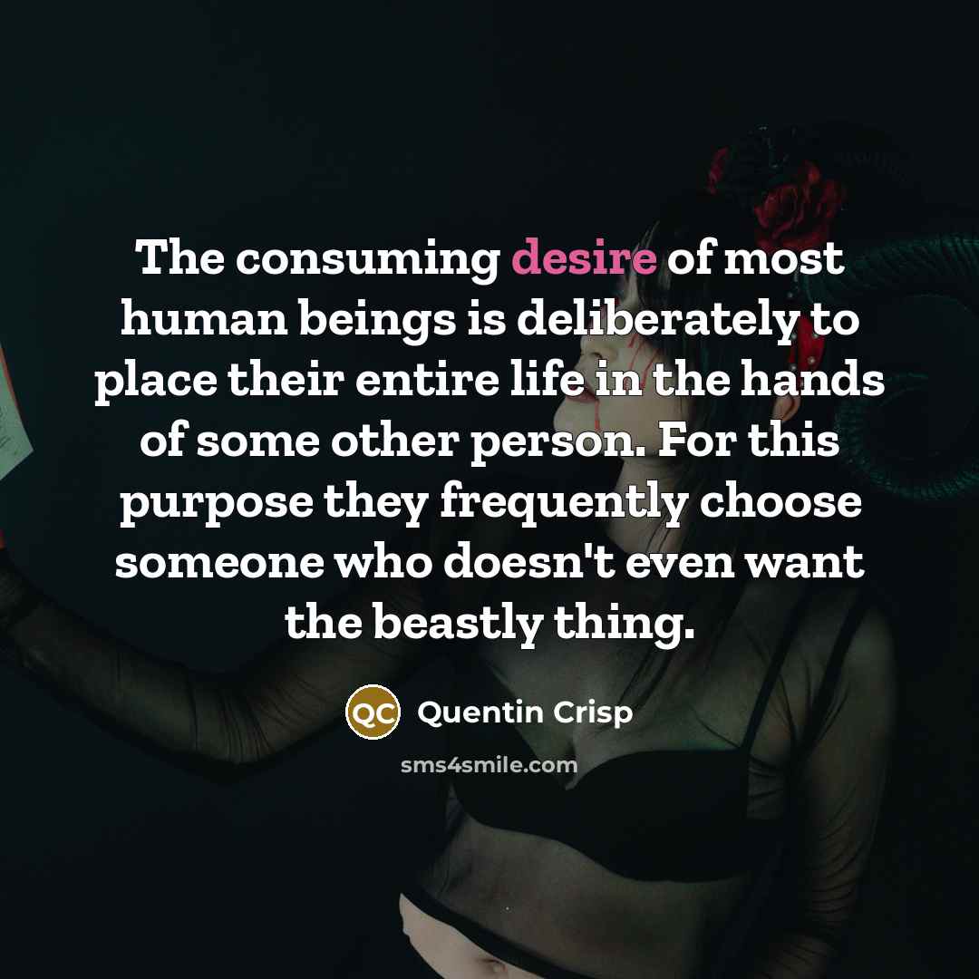 “The consuming desire of most human beings is deliberately to…” quote by Quentin Crisp