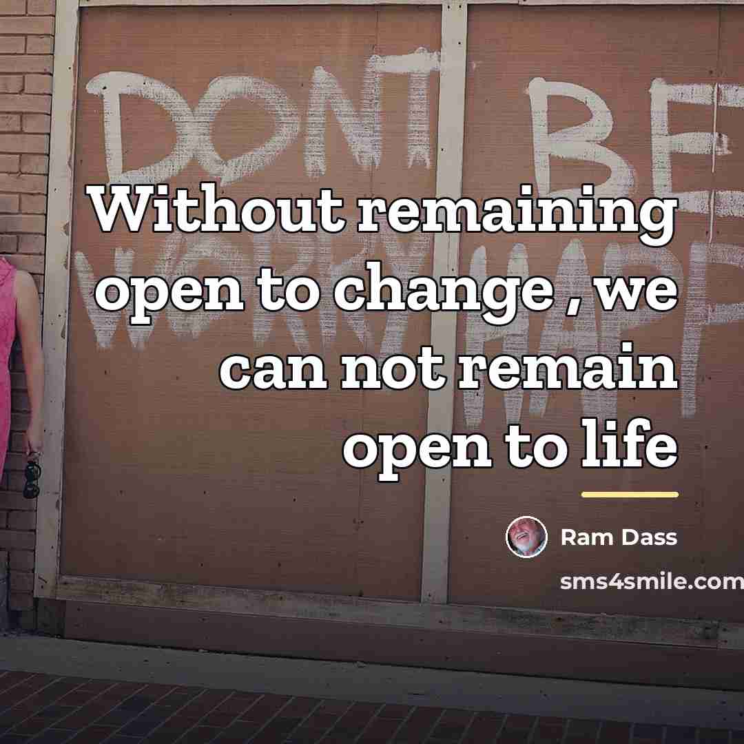 “Without remaining open to change , we can not remain…” quote by Ram Dass