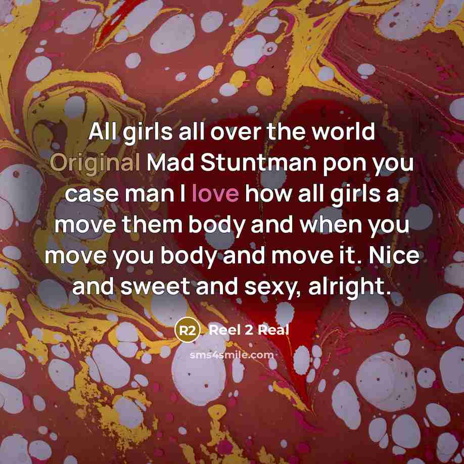 “All girls all over the world Original Mad Stuntman pon you case man I love how all girls a move them body and when you move you body and move it. Nice and sweet and sexy, alright.” quote by Reel 2 Real