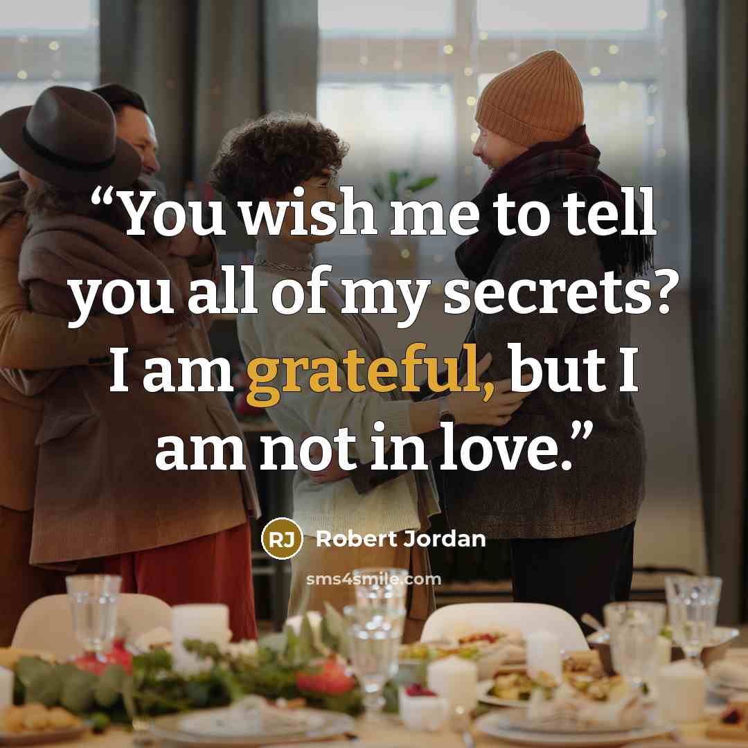 “You wish me to tell you all of my secrets? I am grateful, but I am not in love.” quote by Robert Jordan