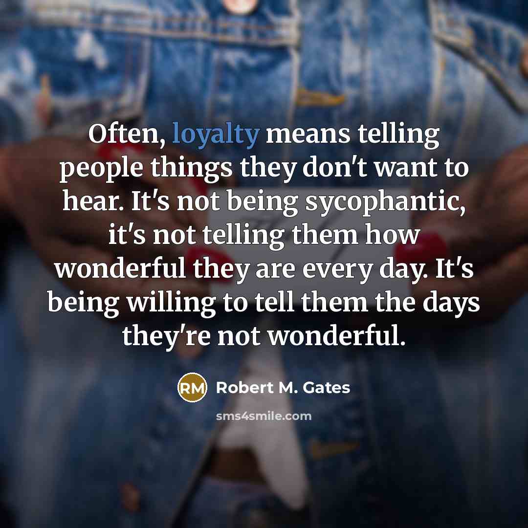 “Often, loyalty means telling people things they don't want to…” quote by Robert M. Gates